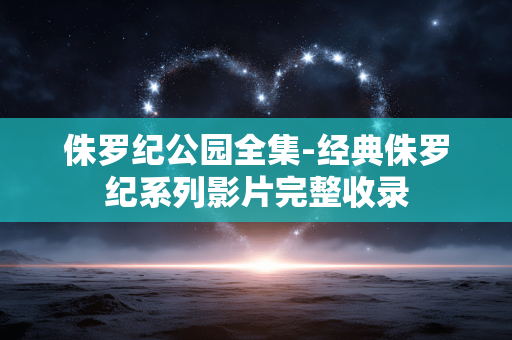 侏罗纪公园全集-经典侏罗纪系列影片完整收录