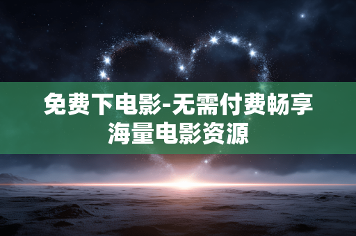 免费下电影-无需付费畅享海量电影资源