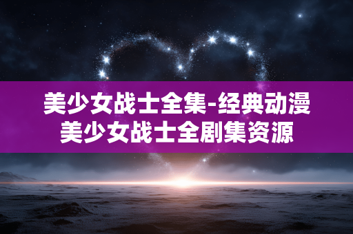 美少女战士全集-经典动漫美少女战士全剧集资源