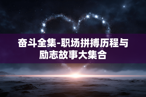 奋斗全集-职场拼搏历程与励志故事大集合