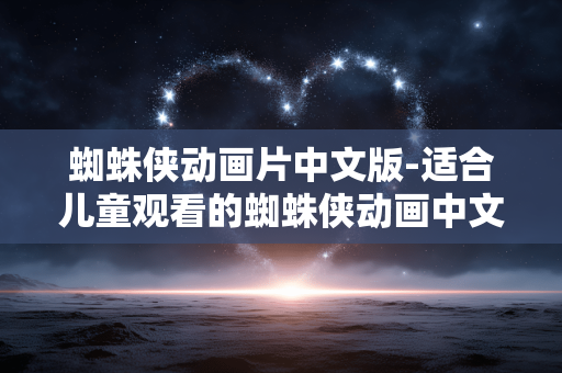 蜘蛛侠动画片中文版-适合儿童观看的蜘蛛侠动画中文版本