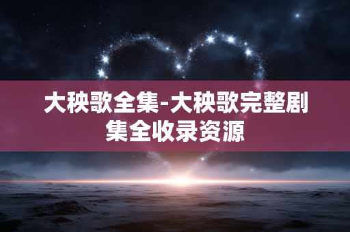 大秧歌全集-大秧歌完整剧集全收录资源