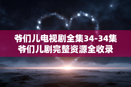 爷们儿电视剧全集34-34集爷们儿剧完整资源全收录