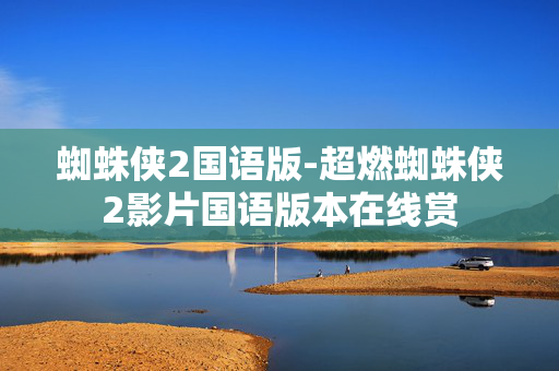 蜘蛛侠2国语版-超燃蜘蛛侠2影片国语版本在线赏