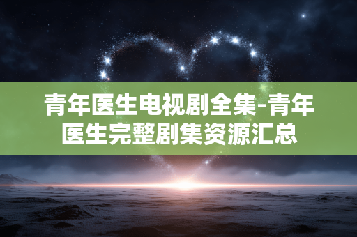 青年医生电视剧全集-青年医生完整剧集资源汇总