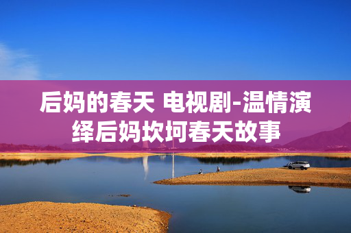 后妈的春天 电视剧-温情演绎后妈坎坷春天故事