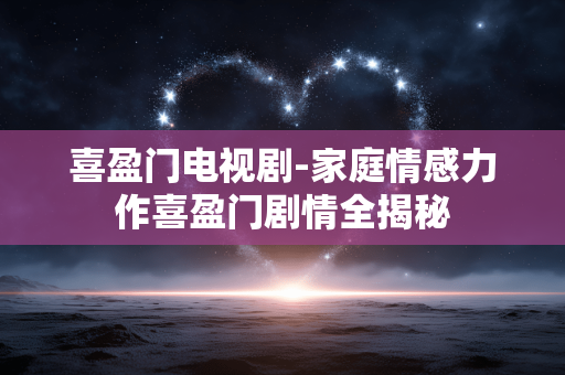 喜盈门电视剧-家庭情感力作喜盈门剧情全揭秘