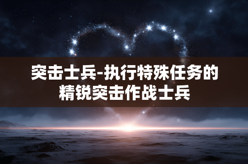 突击士兵-执行特殊任务的精锐突击作战士兵