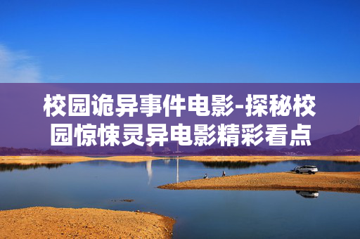 校园诡异事件电影-探秘校园惊悚灵异电影精彩看点
