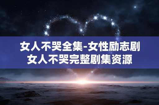 女人不哭全集-女性励志剧女人不哭完整剧集资源