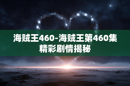 海贼王460-海贼王第460集精彩剧情揭秘