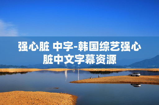 强心脏 中字-韩国综艺强心脏中文字幕资源 强心脏 中字-韩国综艺强心脏中文字幕资源