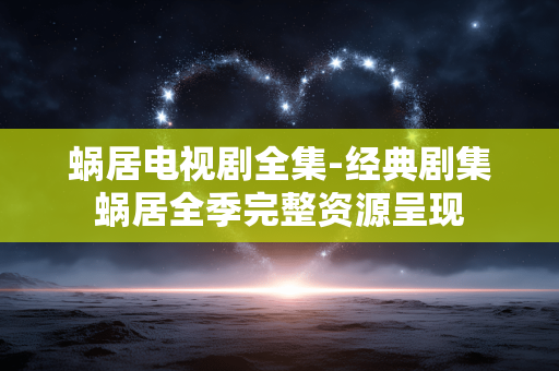 蜗居电视剧全集-经典剧集蜗居全季完整资源呈现 蜗居电视剧全集-经典剧集蜗居全季完整资源呈现