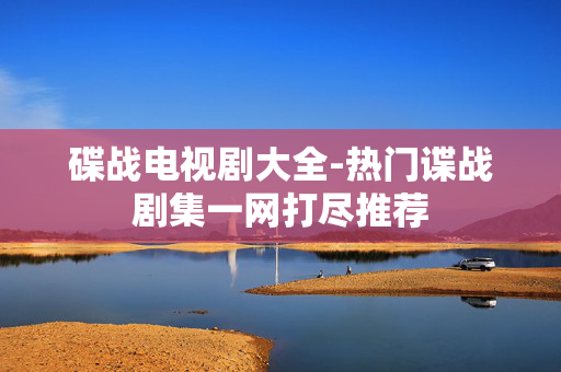 碟战电视剧大全-热门谍战剧集一网打尽推荐 碟战电视剧大全-热门谍战剧集一网打尽推荐