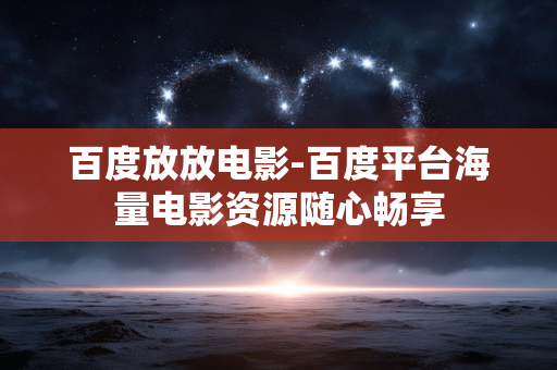 百度放放电影-百度平台海量电影资源随心畅享 百度放放电影-百度平台海量电影资源随心畅享