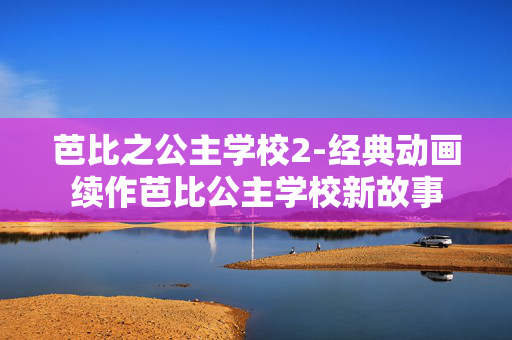 芭比之公主学校2-经典动画续作芭比公主学校新故事 芭比之公主学校2-经典动画续作芭比公主学校新故事