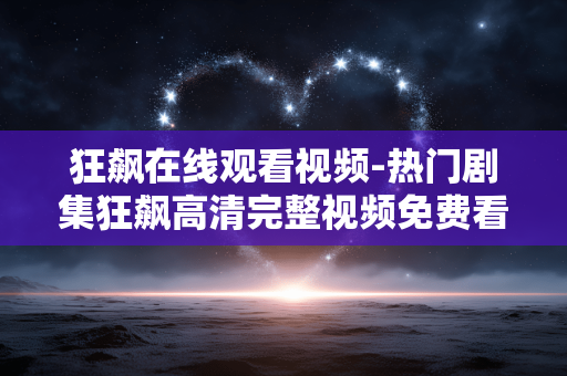 狂飙在线观看视频-热门剧集狂飙高清完整视频免费看
