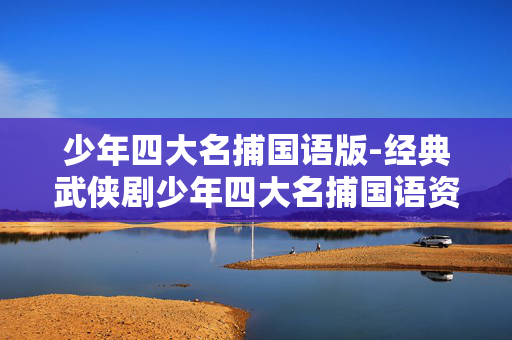 少年四大名捕国语版-经典武侠剧少年四大名捕国语资源