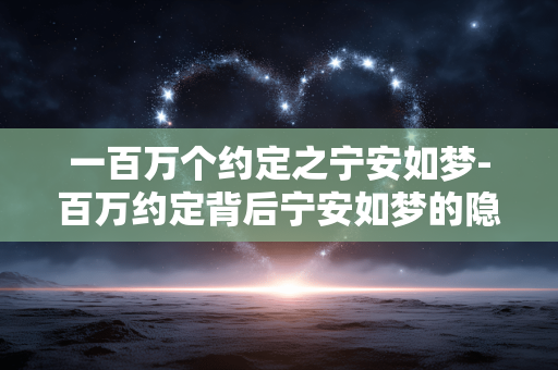 一百万个约定之宁安如梦-百万约定背后宁安如梦的隐秘故事