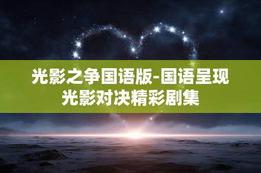 光影之争国语版-国语呈现光影对决精彩剧集