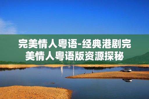完美情人粤语-经典港剧完美情人粤语版资源探秘