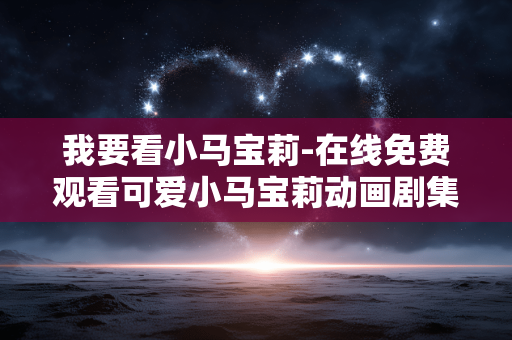 我要看小马宝莉-在线免费观看可爱小马宝莉动画剧集