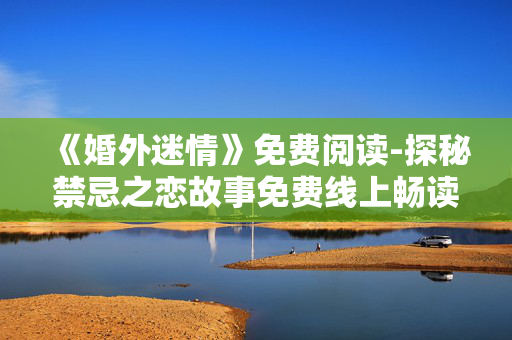 《婚外迷情》免费阅读-探秘禁忌之恋故事免费线上畅读