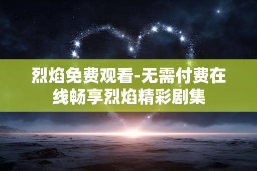 烈焰免费观看-无需付费在线畅享烈焰精彩剧集