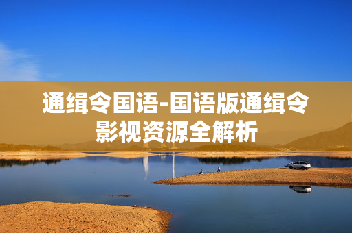 通缉令国语-国语版通缉令影视资源全解析