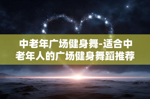 中老年广场健身舞-适合中老年人的广场健身舞蹈推荐