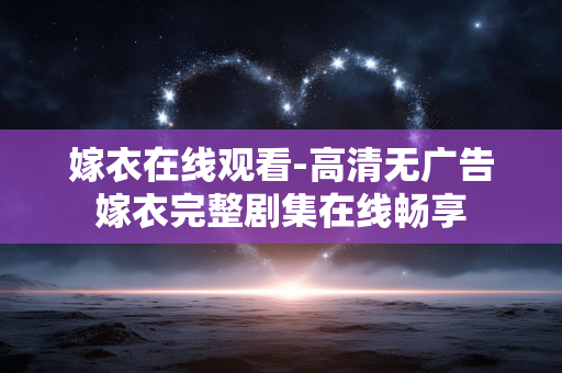 嫁衣在线观看-高清无广告嫁衣完整剧集在线畅享 嫁衣在线观看-高清无广告嫁衣完整剧集在线畅享