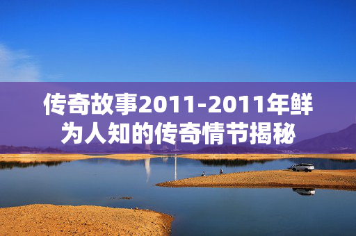 传奇故事2011-2011年鲜为人知的传奇情节揭秘