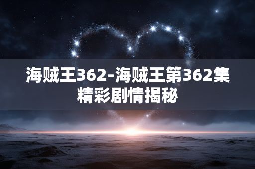 海贼王362-海贼王第362集精彩剧情揭秘 海贼王362-海贼王第362集精彩剧情揭秘