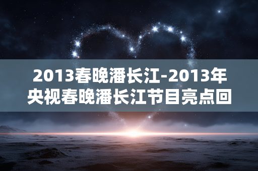 2013春晚潘长江-2013年央视春晚潘长江节目亮点回顾