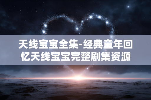 天线宝宝全集-经典童年回忆天线宝宝完整剧集资源