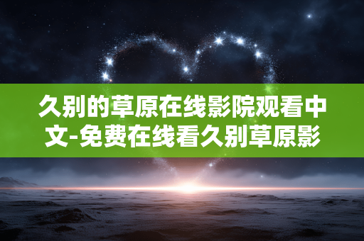 久别的草原在线影院观看中文-免费在线看久别草原影片中文版