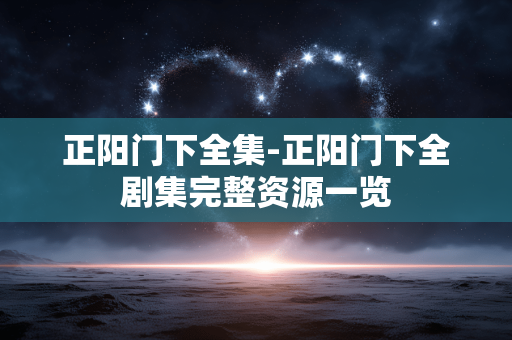 正阳门下全集-正阳门下全剧集完整资源一览