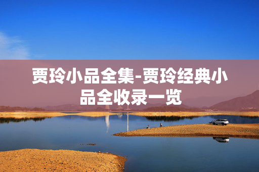 贾玲小品全集-贾玲经典小品全收录一览