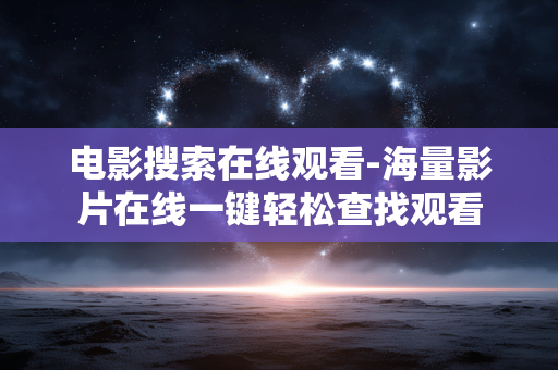 电影搜索在线观看-海量影片在线一键轻松查找观看