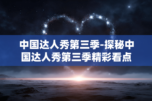中国达人秀第三季-探秘中国达人秀第三季精彩看点
