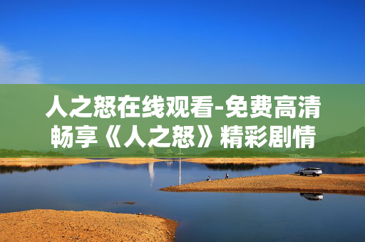 人之怒在线观看-免费高清畅享《人之怒》精彩剧情