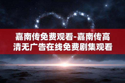 嘉南传免费观看-嘉南传高清无广告在线免费剧集观看