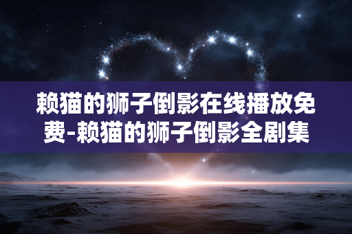 赖猫的狮子倒影在线播放免费-赖猫的狮子倒影全剧集免费用在线平台看