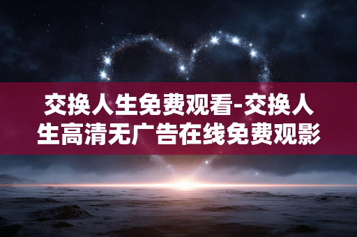 交换人生免费观看-交换人生高清无广告在线免费观影