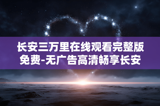 长安三万里在线观看完整版免费-无广告高清畅享长安三万里全剧情