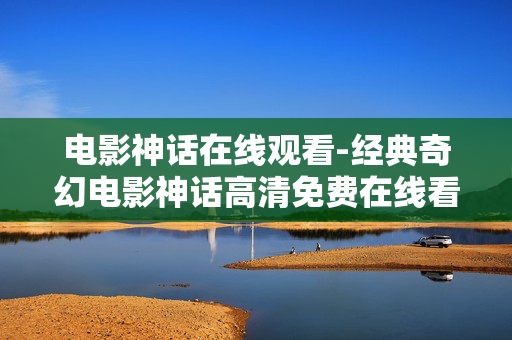 电影神话在线观看-经典奇幻电影神话高清免费在线看