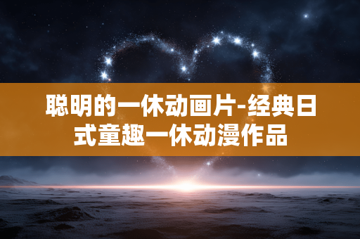 聪明的一休动画片-经典日式童趣一休动漫作品
