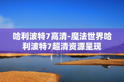 哈利波特7高清-魔法世界哈利波特7超清资源呈现