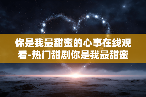 你是我最甜蜜的心事在线观看-热门甜剧你是我最甜蜜的心事全网观看渠道