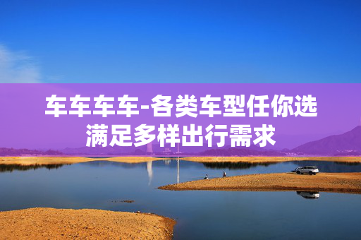 车车车车-各类车型任你选满足多样出行需求